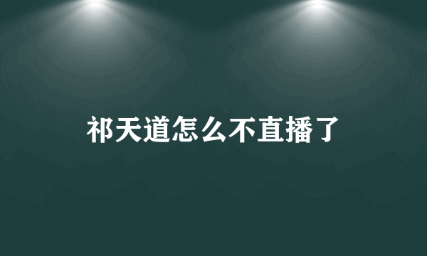 祁天道怎么不直播了