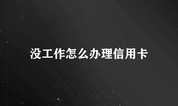 没工作怎么办理信用卡