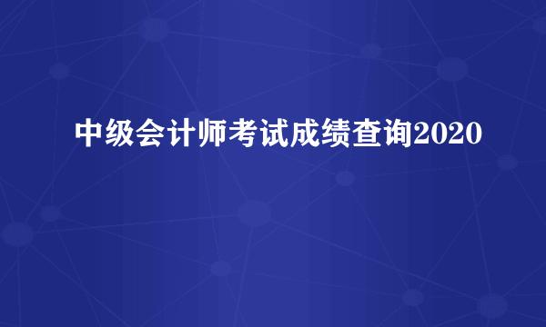 中级会计师考试成绩查询2020