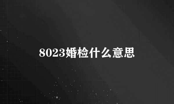 8023婚检什么意思