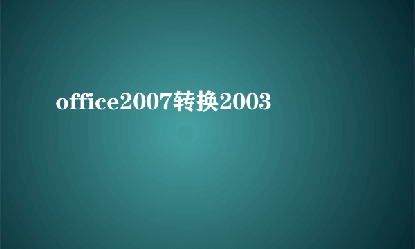 office2007转换2003