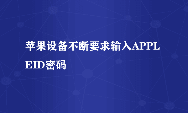 苹果设备不断要求输入APPLEID密码