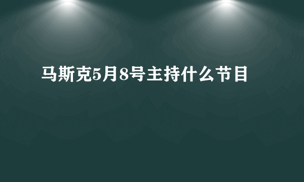 马斯克5月8号主持什么节目