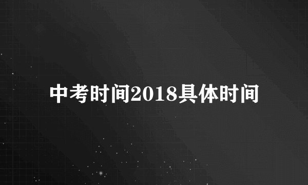 中考时间2018具体时间