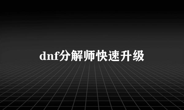 dnf分解师快速升级