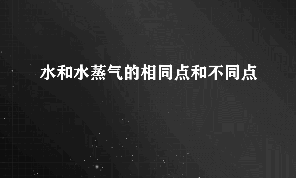 水和水蒸气的相同点和不同点