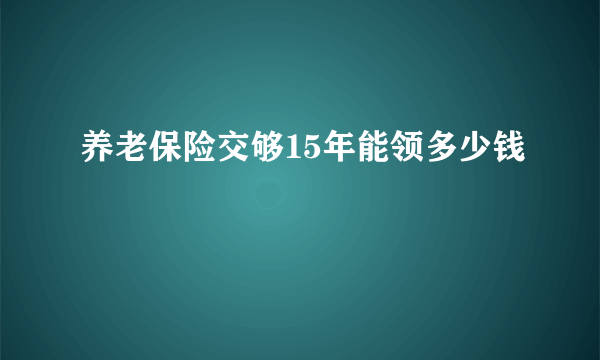 养老保险交够15年能领多少钱