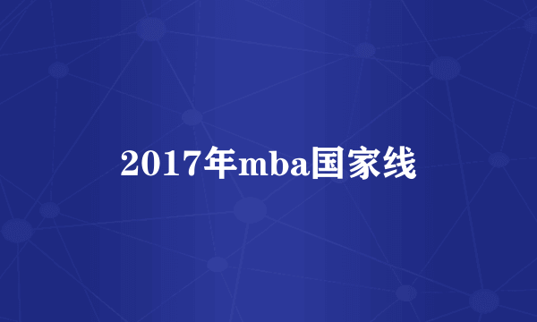 2017年mba国家线