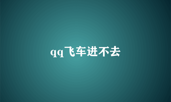 qq飞车进不去