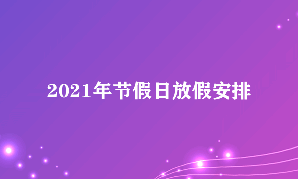 2021年节假日放假安排