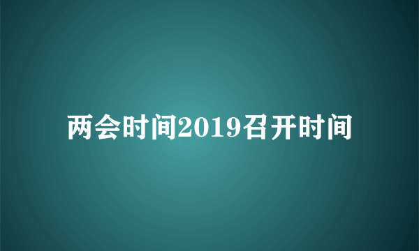 两会时间2019召开时间