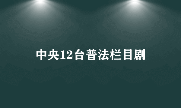 中央12台普法栏目剧