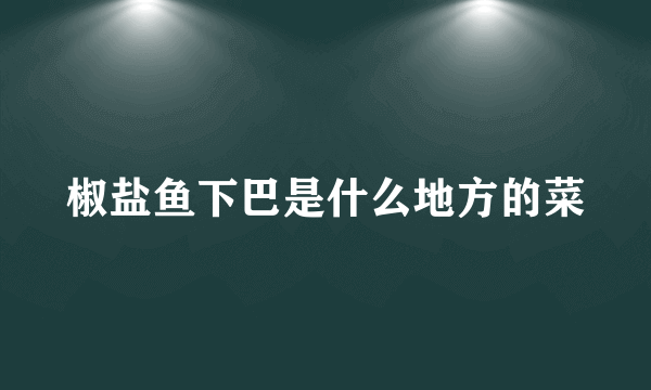 椒盐鱼下巴是什么地方的菜