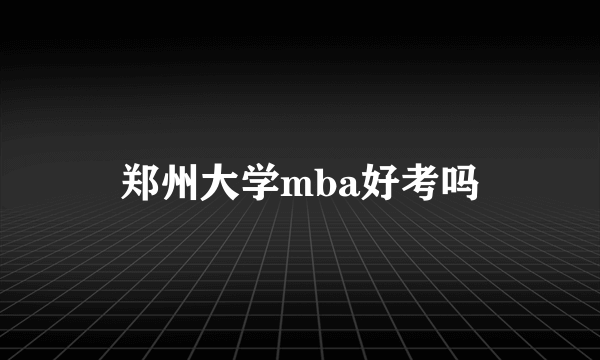 郑州大学mba好考吗