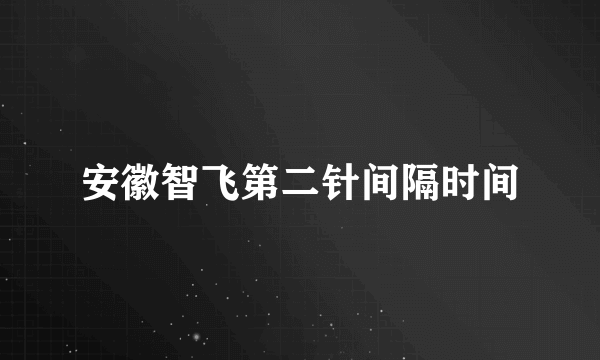 安徽智飞第二针间隔时间