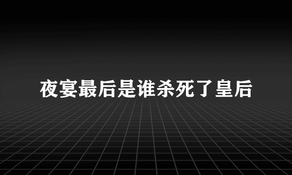 夜宴最后是谁杀死了皇后