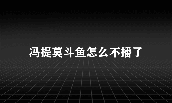 冯提莫斗鱼怎么不播了