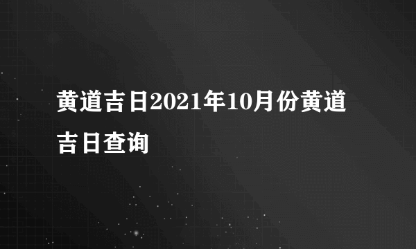 黄道吉日2021年10月份黄道吉日查询