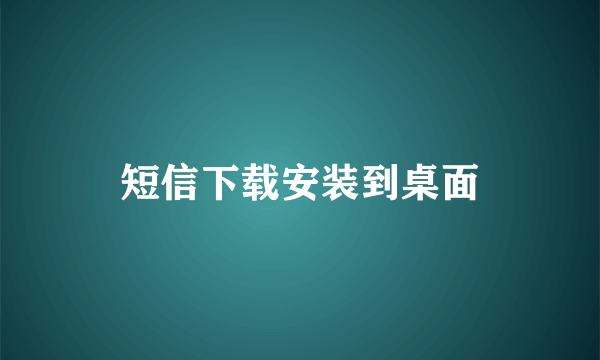 短信下载安装到桌面