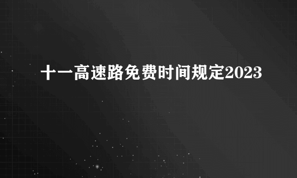 十一高速路免费时间规定2023