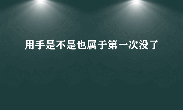 用手是不是也属于第一次没了