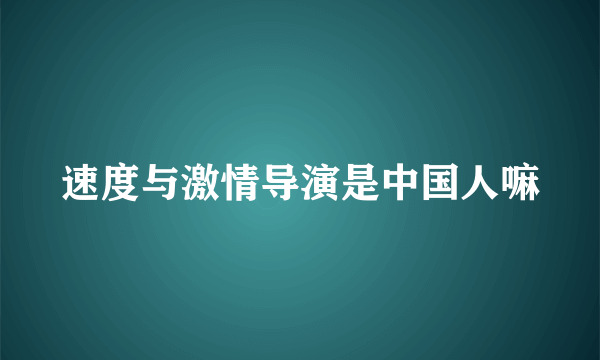 速度与激情导演是中国人嘛