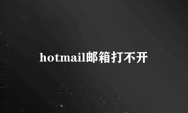 hotmail邮箱打不开