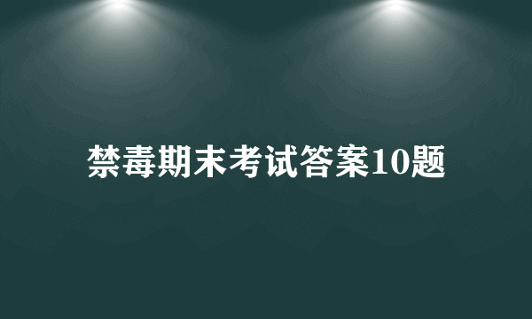 禁毒期末考试答案10题