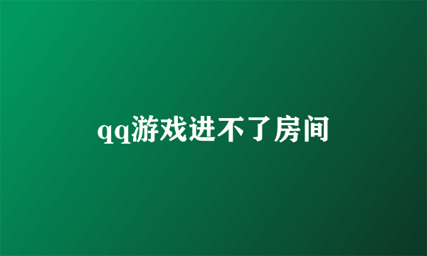 qq游戏进不了房间