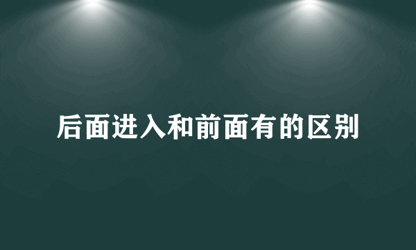 后面进入和前面有的区别