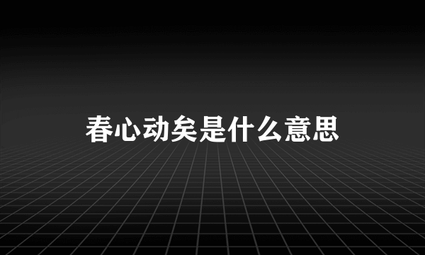 春心动矣是什么意思