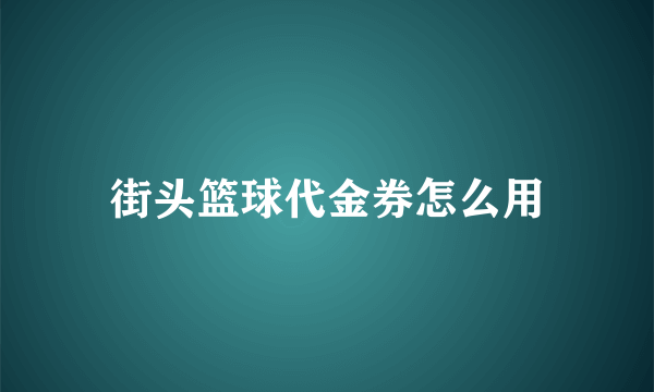 街头篮球代金券怎么用