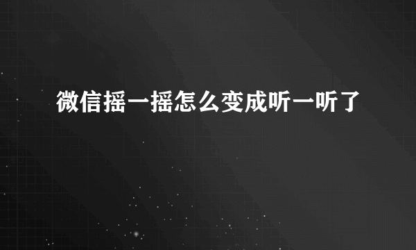 微信摇一摇怎么变成听一听了