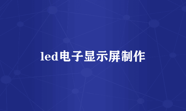 led电子显示屏制作