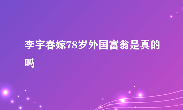 李宇春嫁78岁外国富翁是真的吗