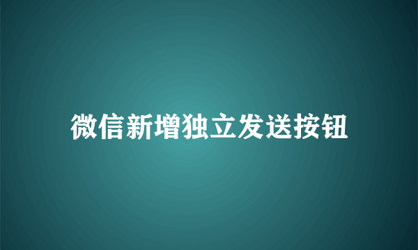 微信新增独立发送按钮