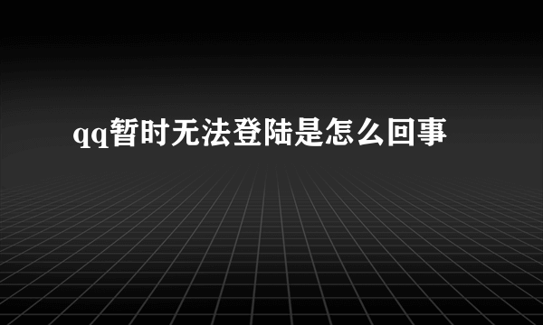 qq暂时无法登陆是怎么回事