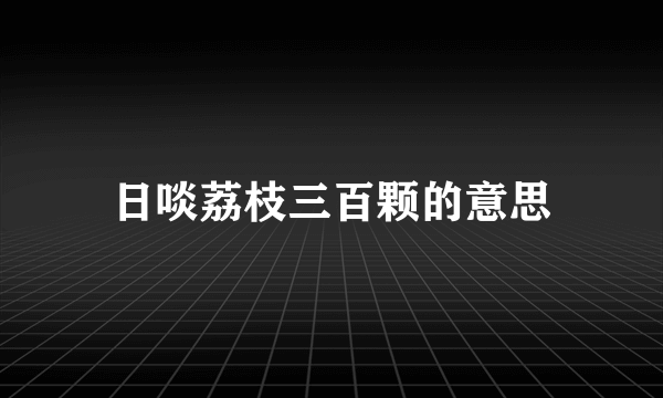 日啖荔枝三百颗的意思