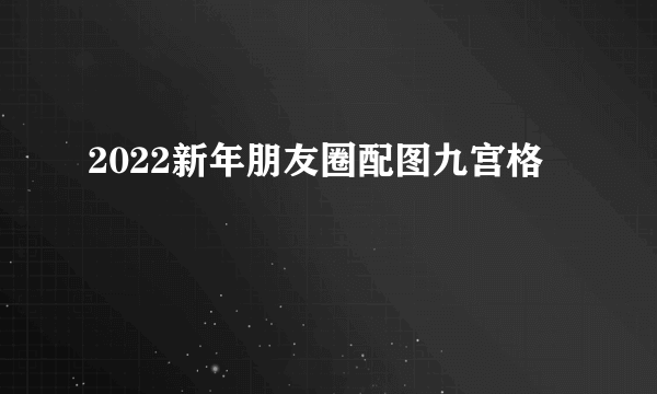 2022新年朋友圈配图九宫格