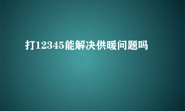 打12345能解决供暖问题吗