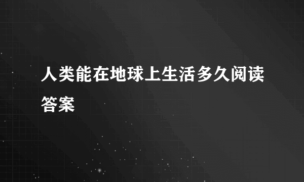 人类能在地球上生活多久阅读答案