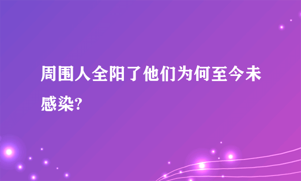 周围人全阳了他们为何至今未感染?