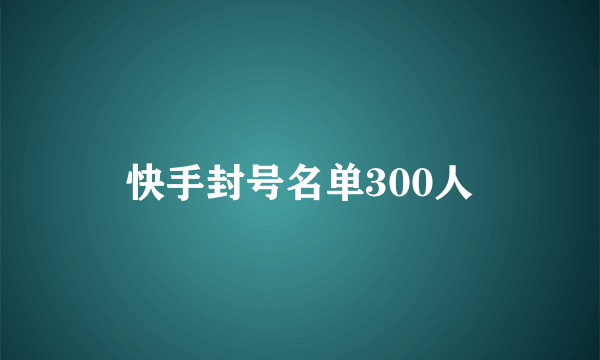 快手封号名单300人