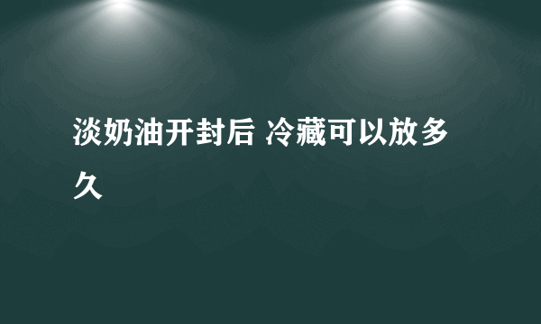 淡奶油开封后 冷藏可以放多久