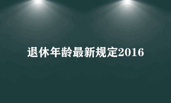 退休年龄最新规定2016