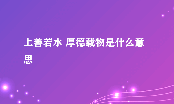 上善若水 厚德载物是什么意思