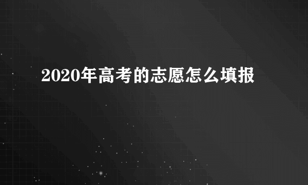 2020年高考的志愿怎么填报