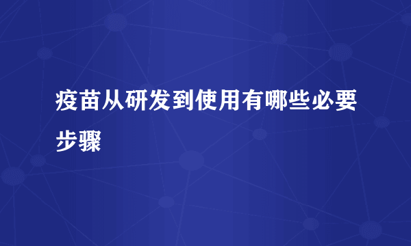 疫苗从研发到使用有哪些必要步骤