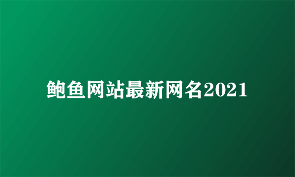 鲍鱼网站最新网名2021