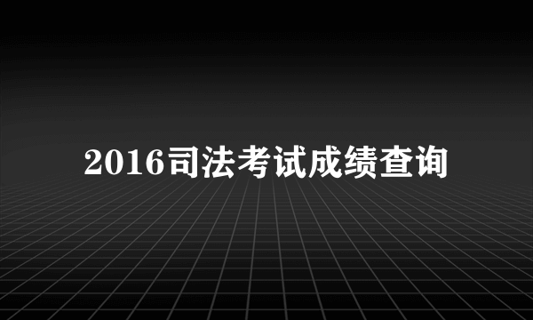 2016司法考试成绩查询